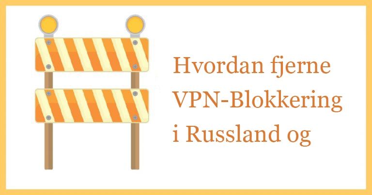 Hvordan fjerne blokkeringen på VPNer i Russland og Kina