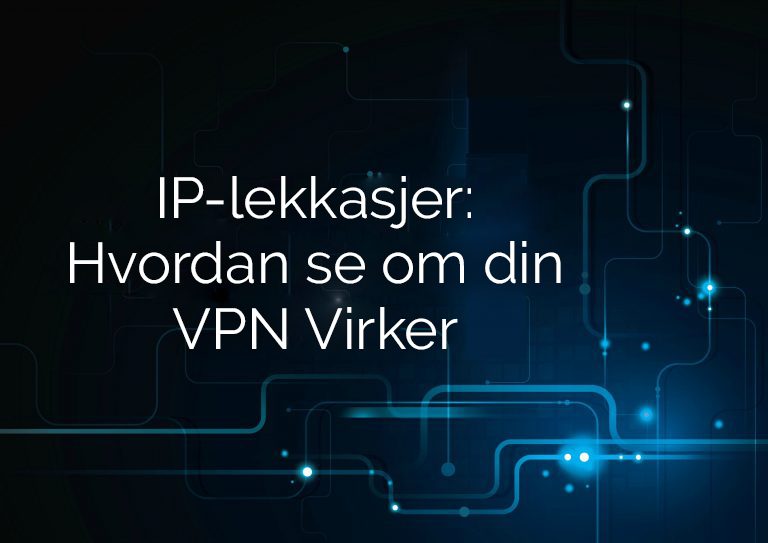 IP lekkasjer - hvordan sjekke om din VPN fungerer